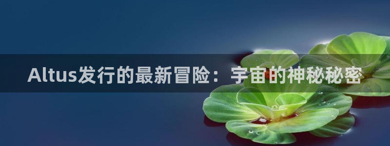 杏耀子教育科技有限公司：Altus发行的最新冒险：宇宙的神秘秘密