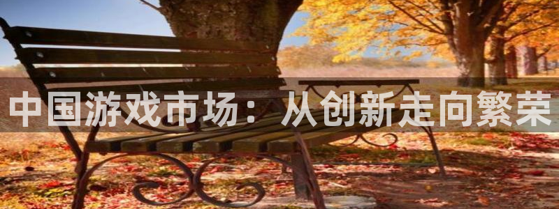 法国杏耀官网：中国游戏市场：从创新走向繁荣
